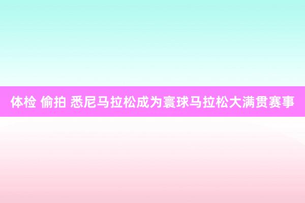 体检 偷拍 悉尼马拉松成为寰球马拉松大满贯赛事