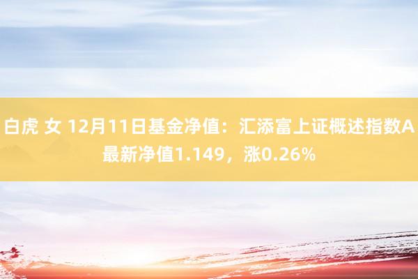 白虎 女 12月11日基金净值：汇添富上证概述指数A最新净值1.149，涨0.26%
