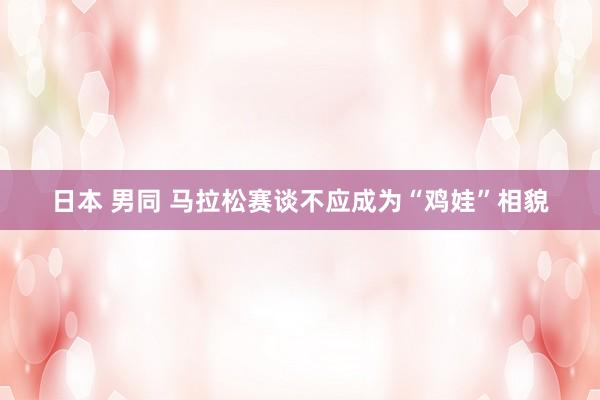日本 男同 马拉松赛谈不应成为“鸡娃”相貌