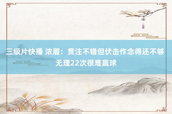 三级片快播 浓眉：贯注不错但伏击作念得还不够 无理22次很难赢球
