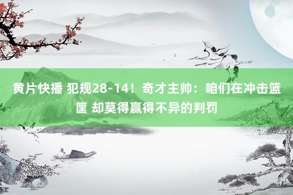 黄片快播 犯规28-14！奇才主帅：咱们在冲击篮筐 却莫得赢得不异的判罚