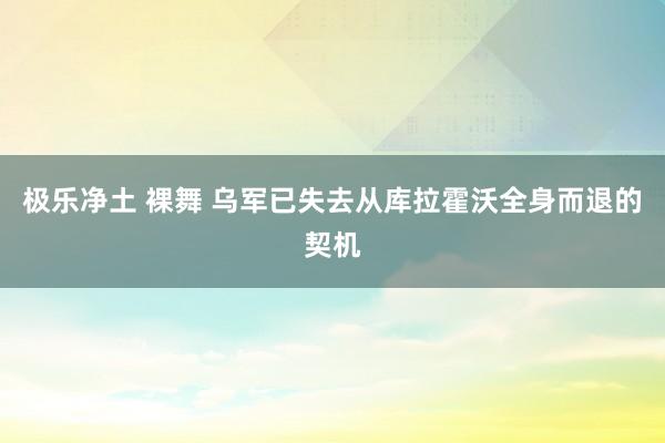 极乐净土 裸舞 乌军已失去从库拉霍沃全身而退的契机