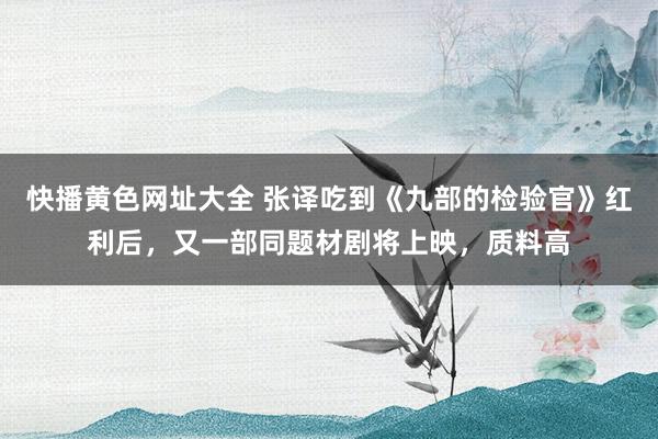 快播黄色网址大全 张译吃到《九部的检验官》红利后，又一部同题材剧将上映，质料高