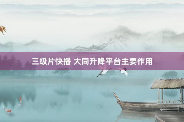 三级片快播 大同升降平台主要作用