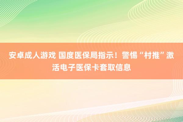 安卓成人游戏 国度医保局指示！警惕“村推”激活电子医保卡套取信息