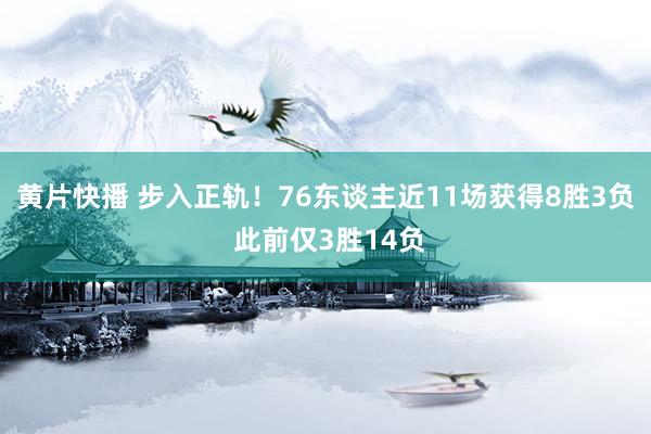 黄片快播 步入正轨！76东谈主近11场获得8胜3负 此前仅3胜14负