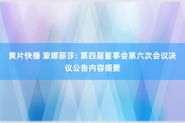黄片快播 蒙娜丽莎: 第四届董事会第六次会议决议公告内容撮要