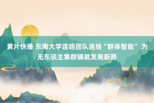 黄片快播 东南大学连络团队连络“群体智能” 为无东谈主集群铺就发展新路