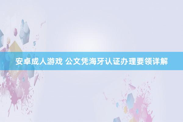安卓成人游戏 公文凭海牙认证办理要领详解