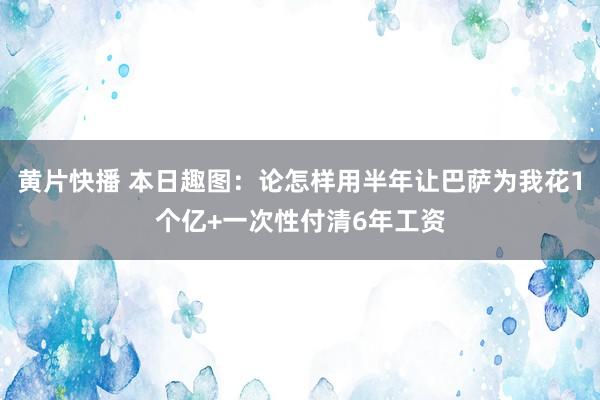 黄片快播 本日趣图：论怎样用半年让巴萨为我花1个亿+一次性付清6年工资