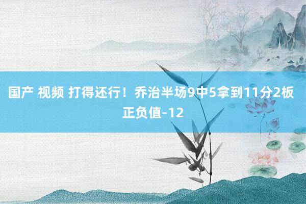 国产 视频 打得还行！乔治半场9中5拿到11分2板 正负值-12