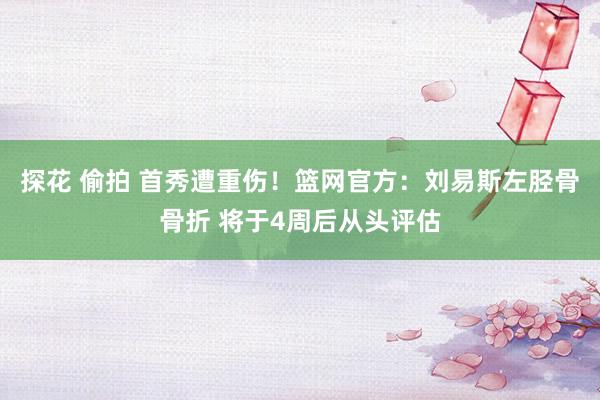 探花 偷拍 首秀遭重伤！篮网官方：刘易斯左胫骨骨折 将于4周后从头评估
