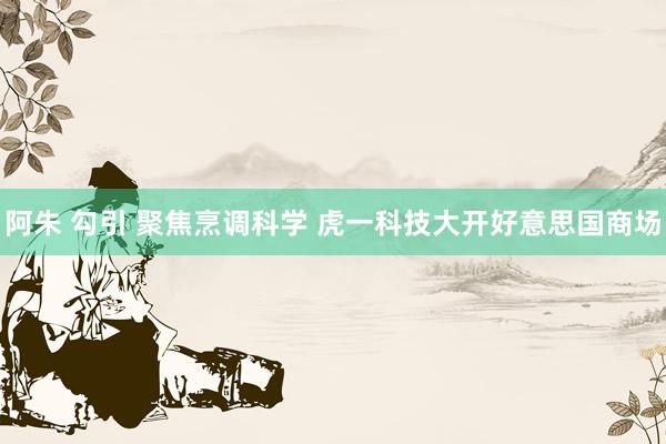 阿朱 勾引 聚焦烹调科学 虎一科技大开好意思国商场