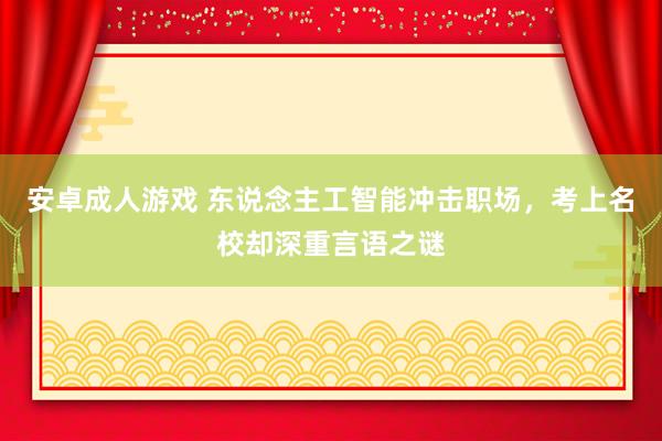 安卓成人游戏 东说念主工智能冲击职场，考上名校却深重言语之谜