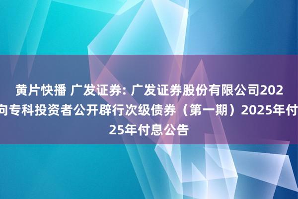 黄片快播 广发证券: 广发证券股份有限公司2024年面向专科投资者公开辟行次级债券(第一期)2025年付息公告