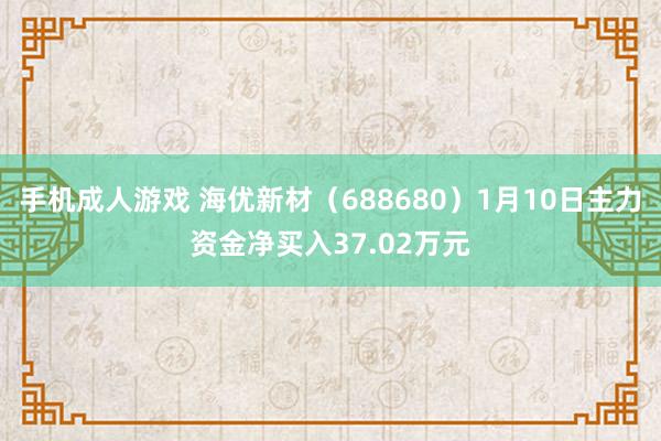 手机成人游戏 海优新材（688680）1月10日主力资金净买入37.02万元