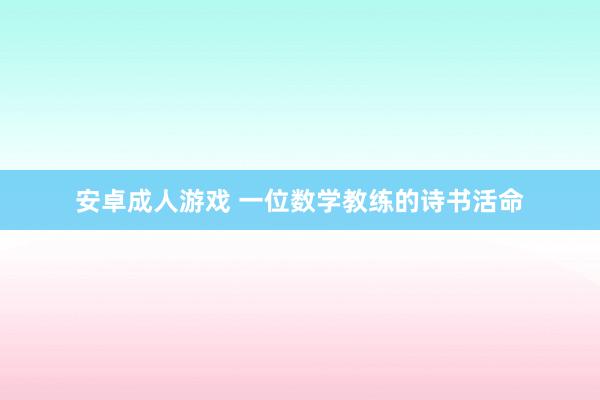 安卓成人游戏 一位数学教练的诗书活命