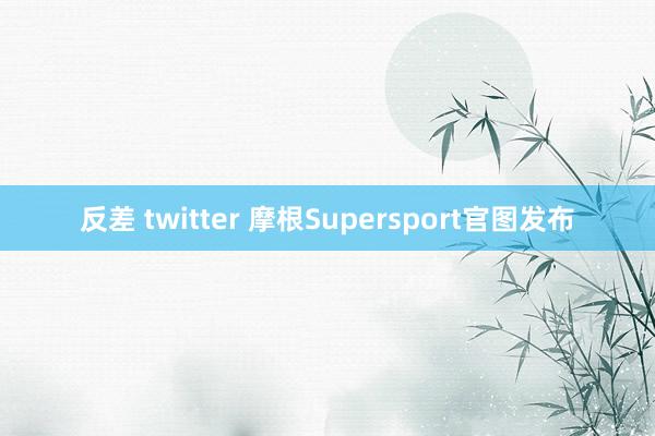 反差 twitter 摩根Supersport官图发布