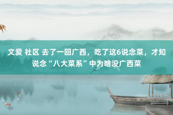 文爱 社区 去了一回广西，吃了这6说念菜，才知说念“八大菜系”中为啥没广西菜