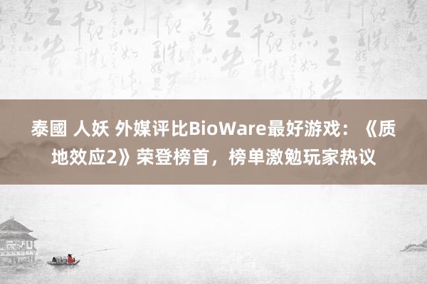 泰國 人妖 外媒评比BioWare最好游戏：《质地效应2》荣登榜首，榜单激勉玩家热议