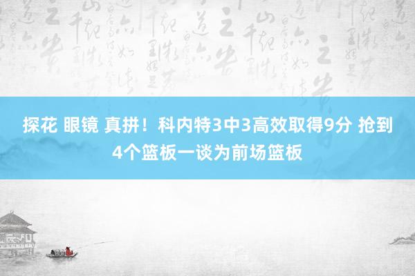 探花 眼镜 真拼！科内特3中3高效取得9分 抢到4个篮板一谈为前场篮板