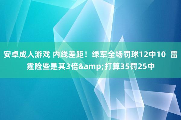 安卓成人游戏 内线差距！绿军全场罚球12中10  雷霆险些是其3倍&打算35罚25中