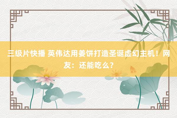 三级片快播 英伟达用姜饼打造圣诞虚幻主机！网友：还能吃么？