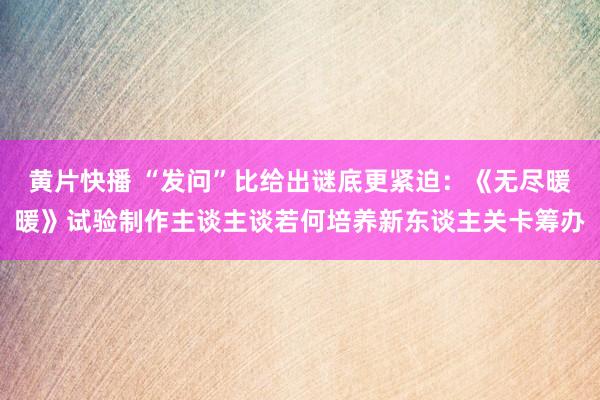 黄片快播 “发问”比给出谜底更紧迫：《无尽暖暖》试验制作主谈主谈若何培养新东谈主关卡筹办