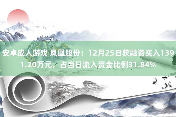 安卓成人游戏 凤凰股份：12月25日获融资买入1391.20万元，占当日流入资金比例31.84%