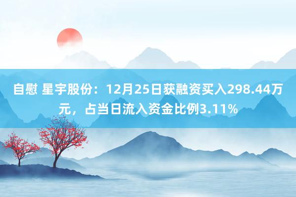 自慰 星宇股份：12月25日获融资买入298.44万元，占当日流入资金比例3.11%