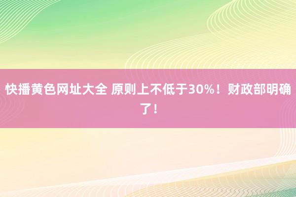 快播黄色网址大全 原则上不低于30%！财政部明确了！
