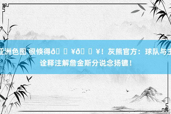 亚洲色图 很倏得💥💥！灰熊官方：球队与主诠释注解詹金斯分说念扬镳！