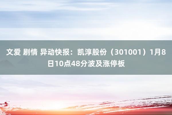文爱 剧情 异动快报：凯淳股份（301001）1月8日10点48分波及涨停板