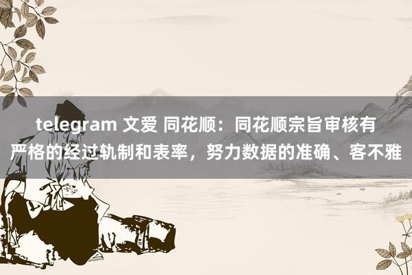 telegram 文爱 同花顺：同花顺宗旨审核有严格的经过轨制和表率，努力数据的准确、客不雅