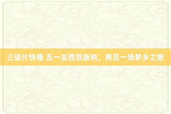 三级片快播 五一去西双版纳，再见一场梦乡之旅