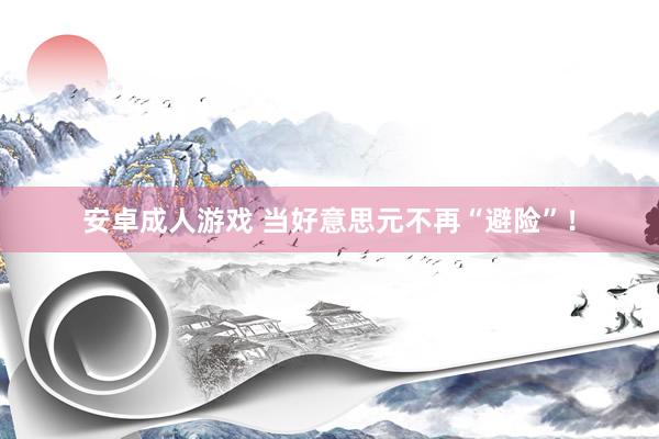 安卓成人游戏 当好意思元不再“避险”！