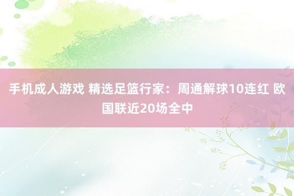 手机成人游戏 精选足篮行家：周通解球10连红 欧国联近20场全中
