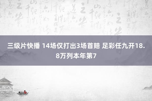三级片快播 14场仅打出3场首赔 足彩任九开18.8万列本年第7
