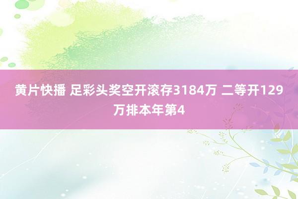 黄片快播 足彩头奖空开滚存3184万 二等开129万排本年第4
