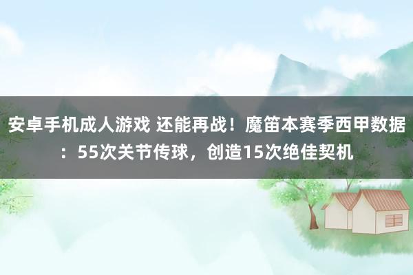 安卓手机成人游戏 还能再战！魔笛本赛季西甲数据：55次关节传球，创造15次绝佳契机