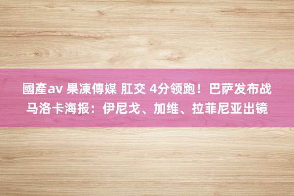 國產av 果凍傳媒 肛交 4分领跑！巴萨发布战马洛卡海报：伊尼戈、加维、拉菲尼亚出镜