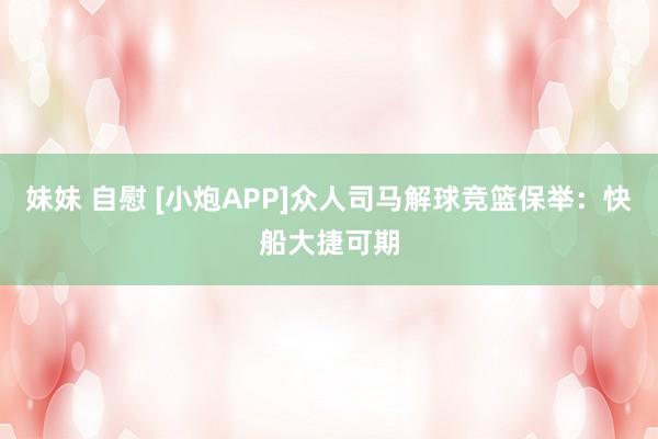 妹妹 自慰 [小炮APP]众人司马解球竞篮保举：快船大捷可期