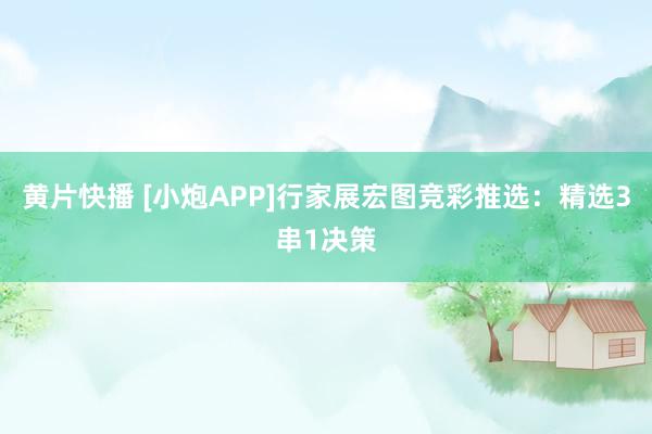 黄片快播 [小炮APP]行家展宏图竞彩推选：精选3串1决策