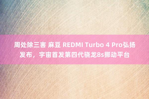 周处除三害 麻豆 REDMI Turbo 4 Pro弘扬发布，宇宙首发第四代骁龙8s挪动平台