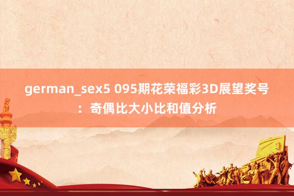 german_sex5 095期花荣福彩3D展望奖号：奇偶比大小比和值分析